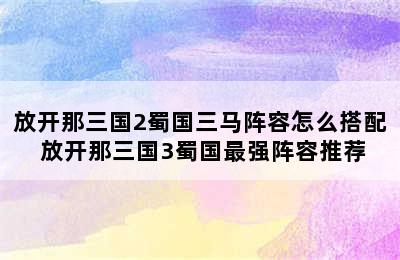 放开那三国2蜀国三马阵容怎么搭配 放开那三国3蜀国最强阵容推荐